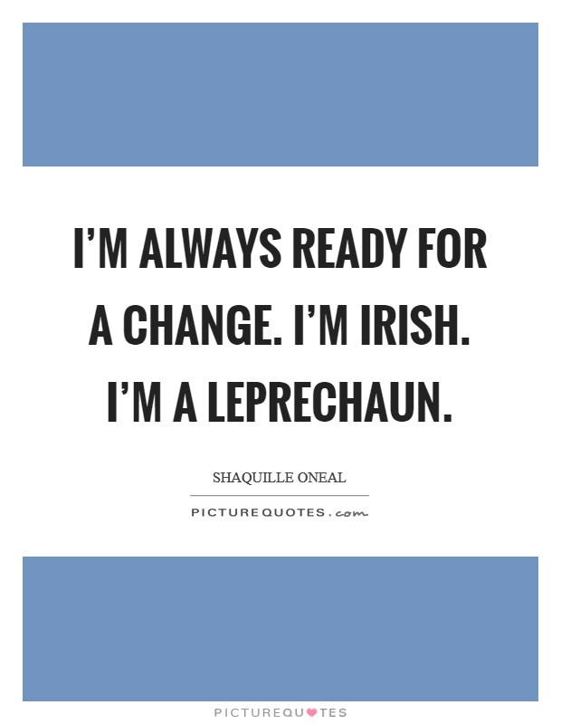 I'm always ready for a change. I'm Irish. I'm a leprechaun Picture Quote #1