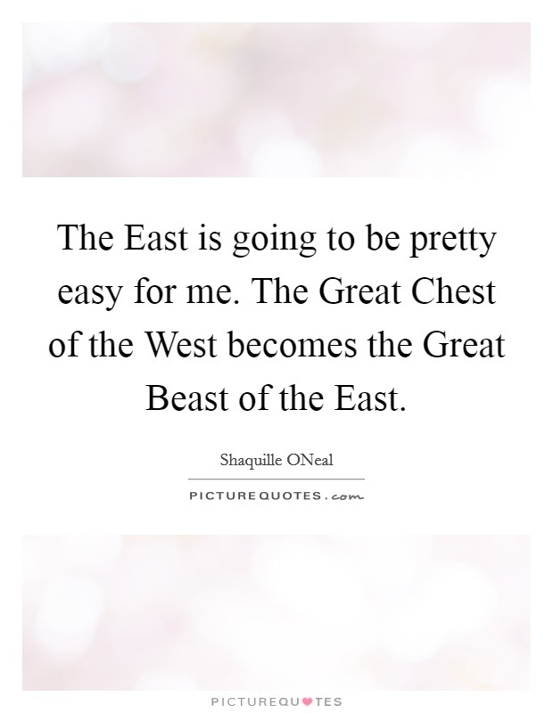 The East is going to be pretty easy for me. The Great Chest of the West becomes the Great Beast of the East Picture Quote #1