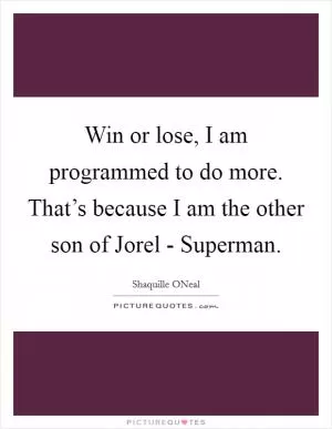 Win or lose, I am programmed to do more. That’s because I am the other son of Jorel - Superman Picture Quote #1