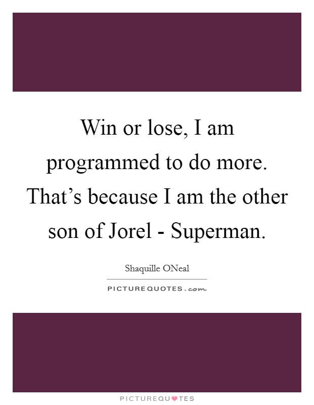 Win or lose, I am programmed to do more. That's because I am the other son of Jorel - Superman Picture Quote #1