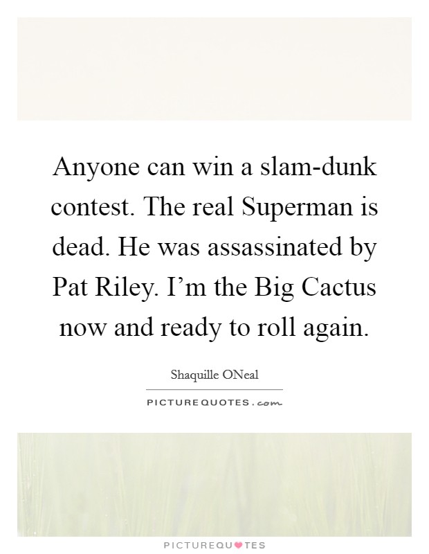 Anyone can win a slam-dunk contest. The real Superman is dead. He was assassinated by Pat Riley. I'm the Big Cactus now and ready to roll again Picture Quote #1