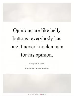 Opinions are like belly buttons; everybody has one. I never knock a man for his opinion Picture Quote #1