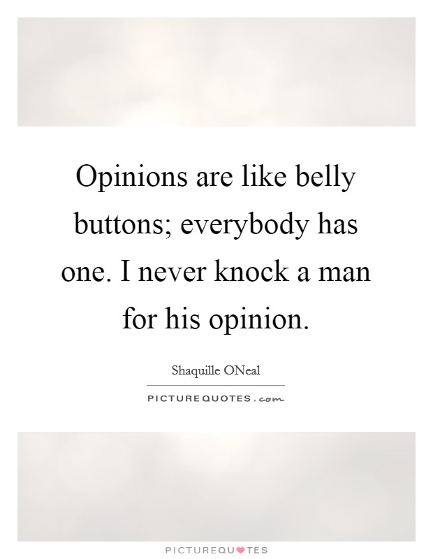 Opinions are like belly buttons; everybody has one. I never knock a man for his opinion Picture Quote #1