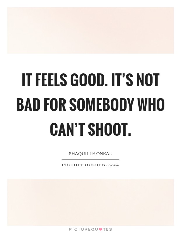 It feels good. It's not bad for somebody who can't shoot Picture Quote #1