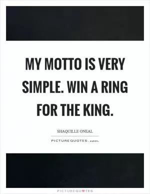 My motto is very simple. Win a Ring for the King Picture Quote #1
