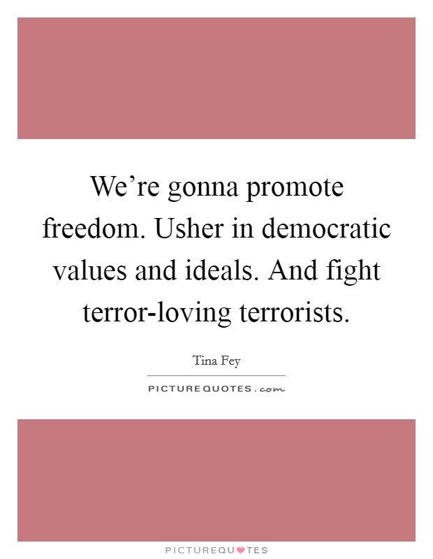 We're gonna promote freedom. Usher in democratic values and ideals. And fight terror-loving terrorists Picture Quote #1