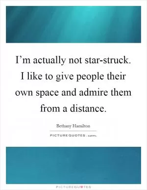 I’m actually not star-struck. I like to give people their own space and admire them from a distance Picture Quote #1