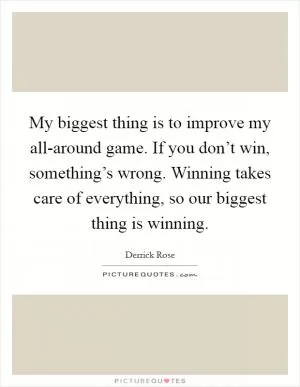 My biggest thing is to improve my all-around game. If you don’t win, something’s wrong. Winning takes care of everything, so our biggest thing is winning Picture Quote #1