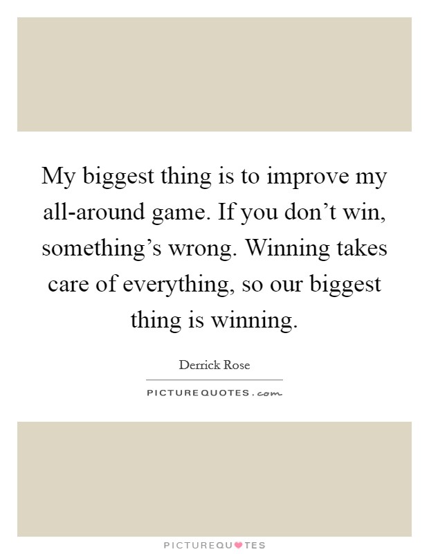 My biggest thing is to improve my all-around game. If you don't win, something's wrong. Winning takes care of everything, so our biggest thing is winning Picture Quote #1