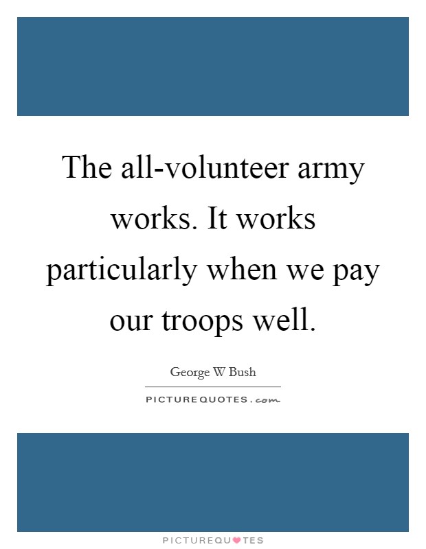 The all-volunteer army works. It works particularly when we pay our troops well Picture Quote #1