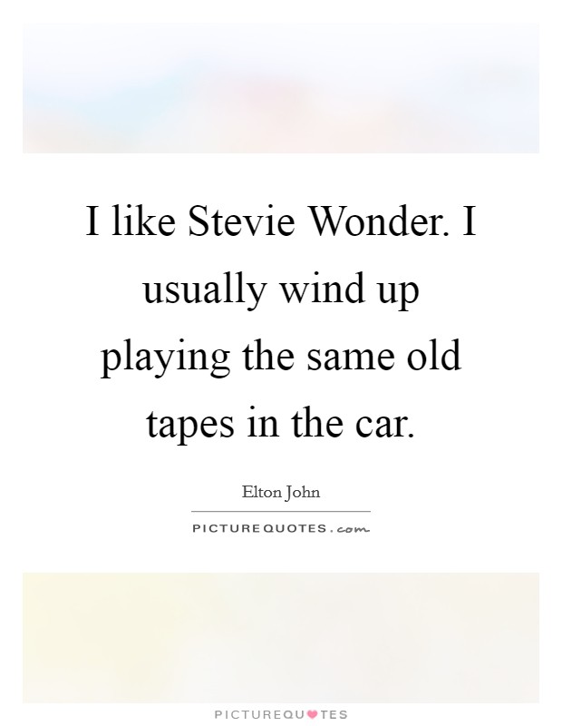 I like Stevie Wonder. I usually wind up playing the same old tapes in the car Picture Quote #1