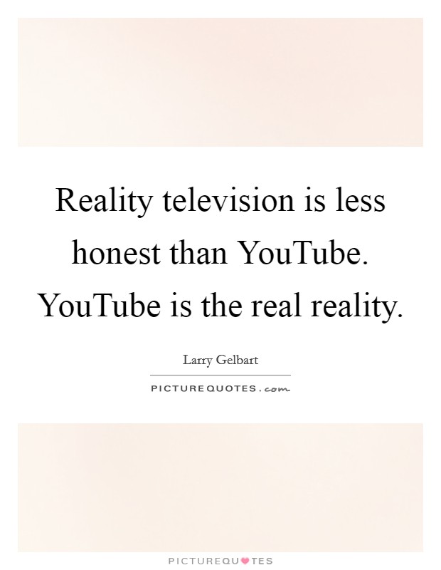 Reality television is less honest than YouTube. YouTube is the real reality Picture Quote #1