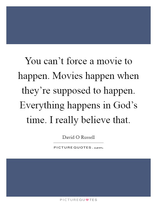 You can't force a movie to happen. Movies happen when they're supposed to happen. Everything happens in God's time. I really believe that Picture Quote #1