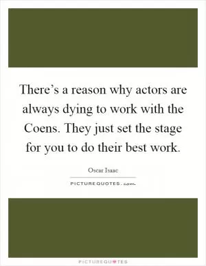 There’s a reason why actors are always dying to work with the Coens. They just set the stage for you to do their best work Picture Quote #1