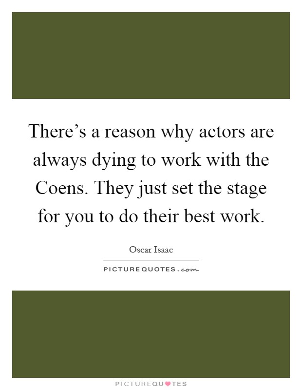 There's a reason why actors are always dying to work with the Coens. They just set the stage for you to do their best work Picture Quote #1