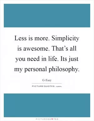 Less is more. Simplicity is awesome. That’s all you need in life. Its just my personal philosophy Picture Quote #1