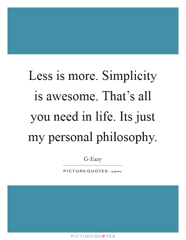 Less is more. Simplicity is awesome. That's all you need in life. Its just my personal philosophy Picture Quote #1