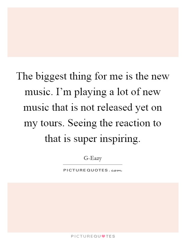 The biggest thing for me is the new music. I'm playing a lot of new music that is not released yet on my tours. Seeing the reaction to that is super inspiring Picture Quote #1