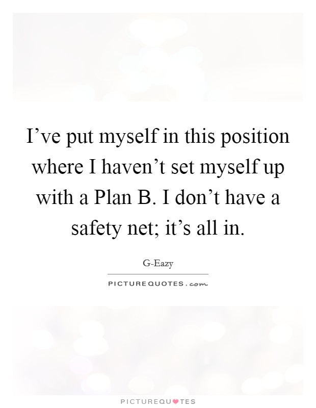 I've put myself in this position where I haven't set myself up with a Plan B. I don't have a safety net; it's all in Picture Quote #1