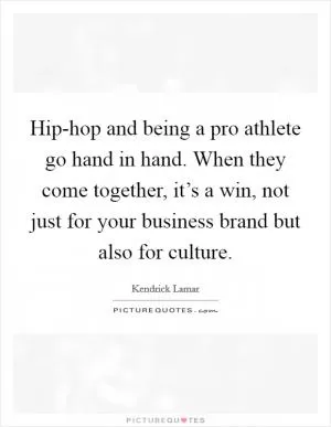 Hip-hop and being a pro athlete go hand in hand. When they come together, it’s a win, not just for your business brand but also for culture Picture Quote #1
