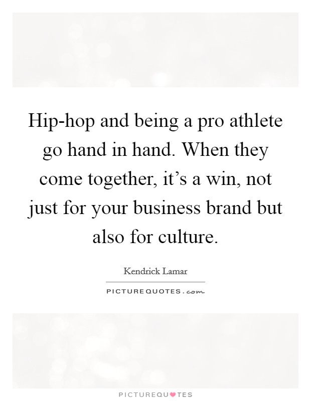 Hip-hop and being a pro athlete go hand in hand. When they come together, it's a win, not just for your business brand but also for culture Picture Quote #1
