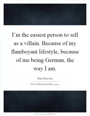 I’m the easiest person to sell as a villain. Because of my flamboyant lifestyle, because of me being German, the way I am Picture Quote #1