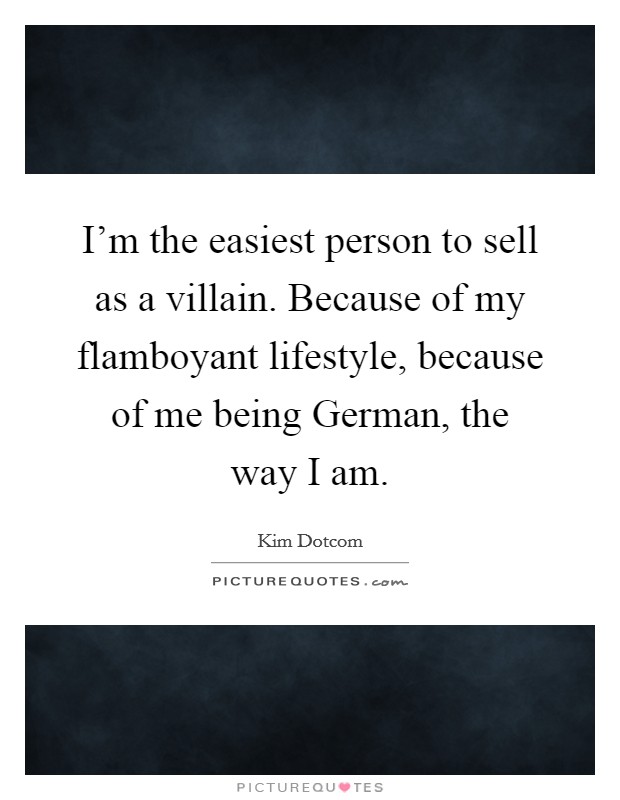 I'm the easiest person to sell as a villain. Because of my flamboyant lifestyle, because of me being German, the way I am Picture Quote #1