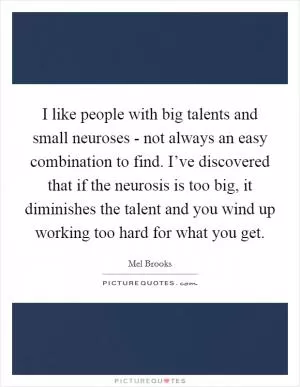 I like people with big talents and small neuroses - not always an easy combination to find. I’ve discovered that if the neurosis is too big, it diminishes the talent and you wind up working too hard for what you get Picture Quote #1