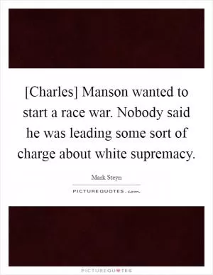 [Charles] Manson wanted to start a race war. Nobody said he was leading some sort of charge about white supremacy Picture Quote #1