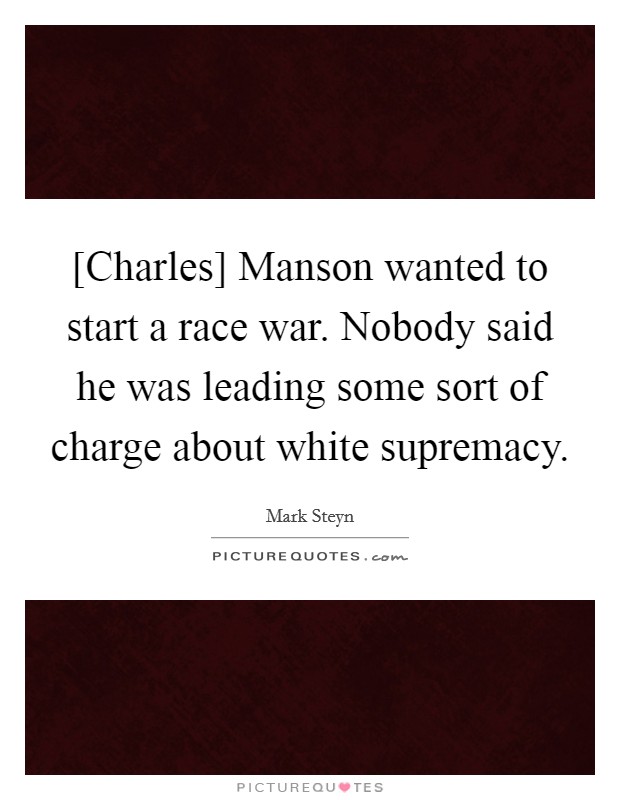 [Charles] Manson wanted to start a race war. Nobody said he was leading some sort of charge about white supremacy Picture Quote #1