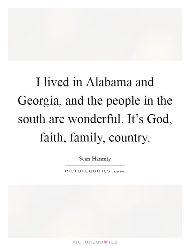I lived in Alabama and Georgia, and the people in the south are wonderful. It's God, faith, family, country Picture Quote #1