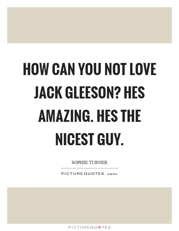 How can you not love Jack Gleeson? Hes amazing. Hes the nicest guy Picture Quote #1
