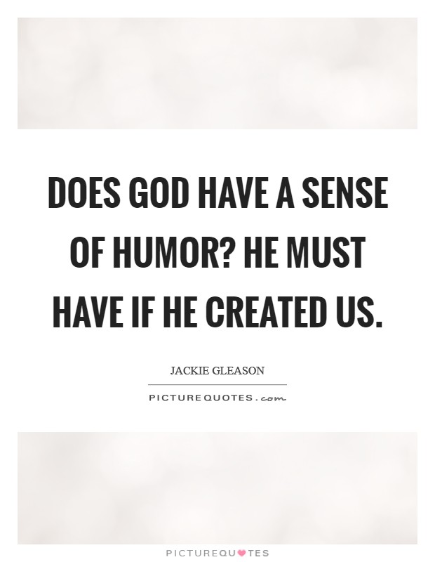 Does God have a sense of humor? He must have if He created us Picture Quote #1