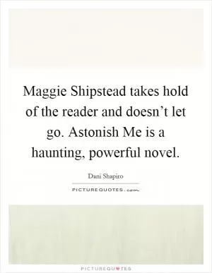 Maggie Shipstead takes hold of the reader and doesn’t let go. Astonish Me is a haunting, powerful novel Picture Quote #1