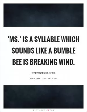 ‘Ms.’ is a syllable which sounds like a bumble bee is breaking wind Picture Quote #1