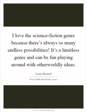 I love the science-fiction genre because there’s always so many endless possibilities! It’s a limitless genre and can be fun playing around with otherworldly ideas Picture Quote #1