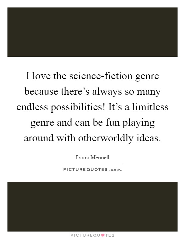 I love the science-fiction genre because there's always so many endless possibilities! It's a limitless genre and can be fun playing around with otherworldly ideas Picture Quote #1