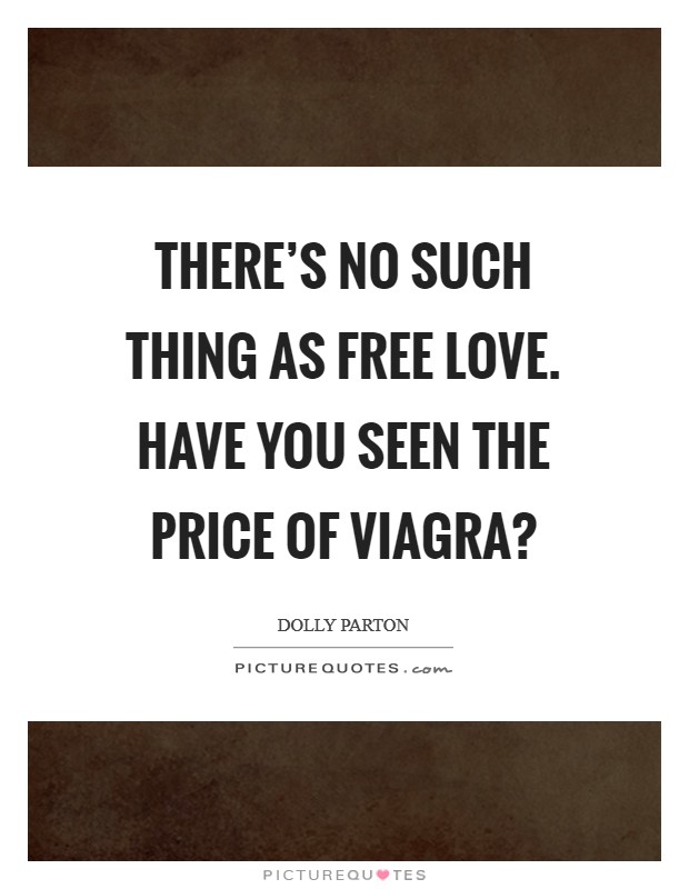 There's no such thing as free love. Have you seen the price of Viagra? Picture Quote #1