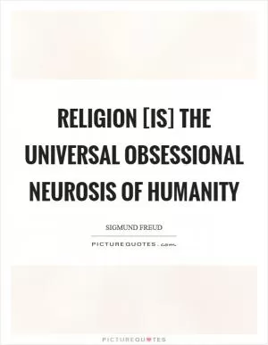 Religion [is] the universal obsessional neurosis of humanity Picture Quote #1