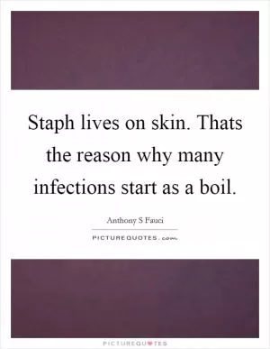 Staph lives on skin. Thats the reason why many infections start as a boil Picture Quote #1