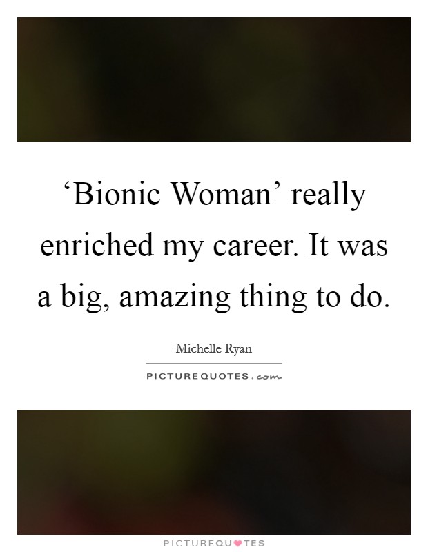 ‘Bionic Woman’ really enriched my career. It was a big, amazing thing to do Picture Quote #1