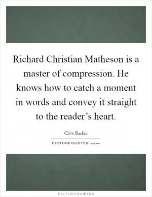 Richard Christian Matheson is a master of compression. He knows how to catch a moment in words and convey it straight to the reader’s heart Picture Quote #1
