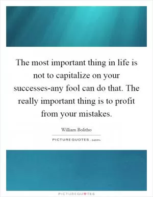 The most important thing in life is not to capitalize on your successes-any fool can do that. The really important thing is to profit from your mistakes Picture Quote #1