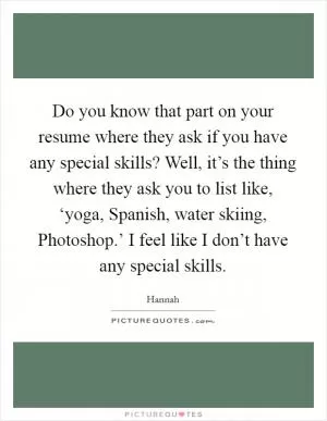 Do you know that part on your resume where they ask if you have any special skills? Well, it’s the thing where they ask you to list like, ‘yoga, Spanish, water skiing, Photoshop.’ I feel like I don’t have any special skills Picture Quote #1