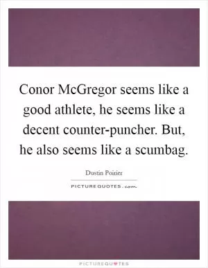 Conor McGregor seems like a good athlete, he seems like a decent counter-puncher. But, he also seems like a scumbag Picture Quote #1