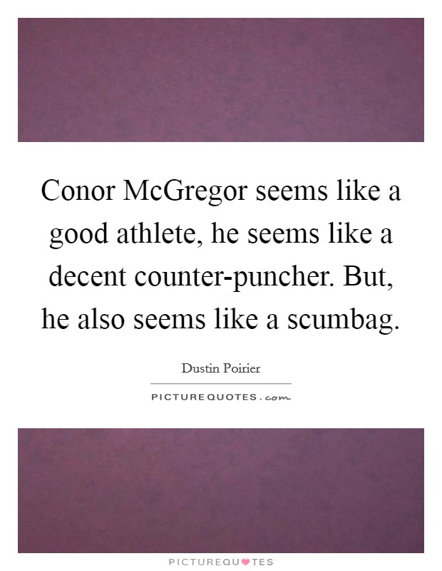 Conor McGregor seems like a good athlete, he seems like a decent counter-puncher. But, he also seems like a scumbag Picture Quote #1