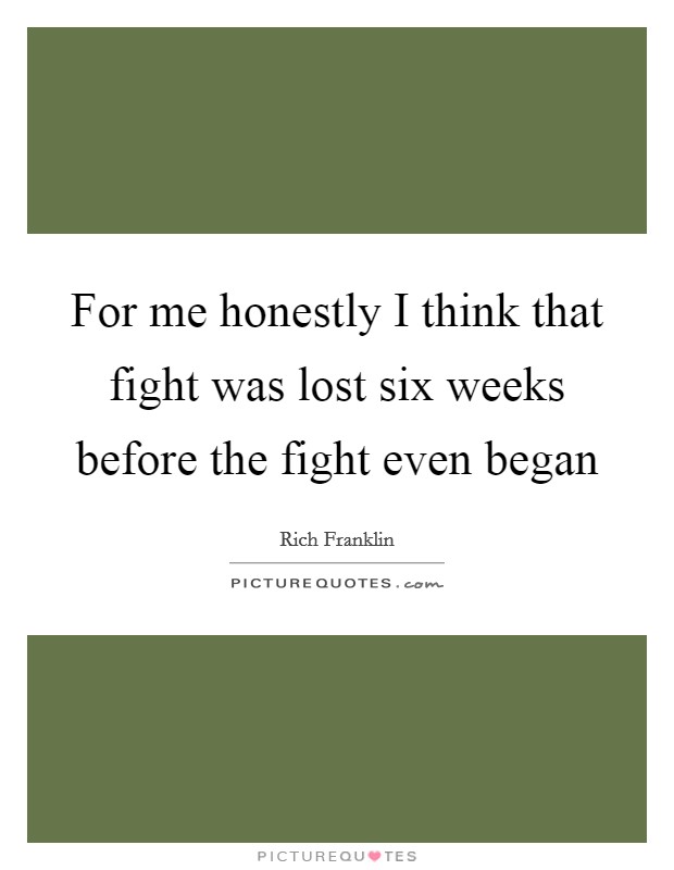 For me honestly I think that fight was lost six weeks before the fight even began Picture Quote #1
