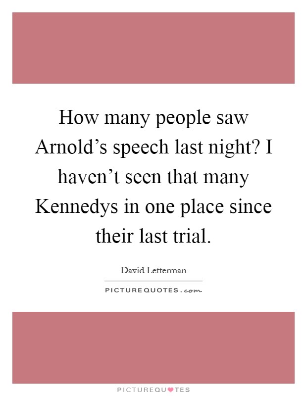 How many people saw Arnold's speech last night? I haven't seen that many Kennedys in one place since their last trial Picture Quote #1
