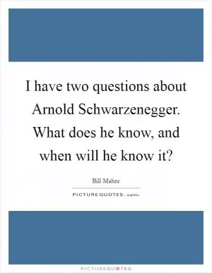 I have two questions about Arnold Schwarzenegger. What does he know, and when will he know it? Picture Quote #1