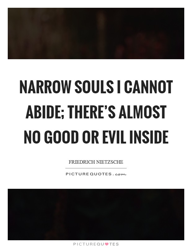 Narrow souls I cannot abide; There’s almost no good or evil inside Picture Quote #1